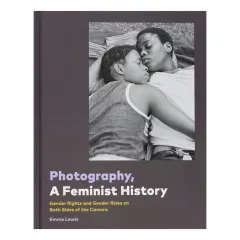 Coperta cărții Photography, a feminist history: gender rights and gender roles on both sides of the camera