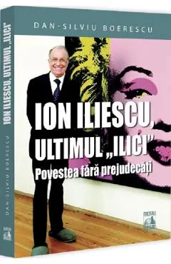 Coperta cărții Ion Iliescu, ultimul Ilici. Povestea fara prejudecati
