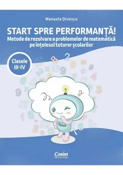 Coperta cărții Start spre performanta! Metode de rezolvare a problemelor de matematica pe intelesul tuturor scolarilor. Clasele III-IV