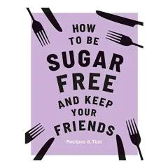 Coperta cărții How to Be Sugar-Free and Keep Your Friends