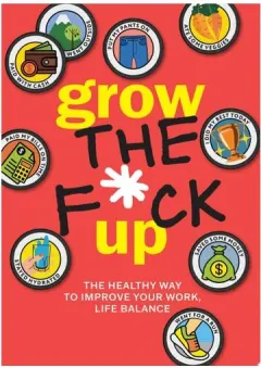 Coperta cărții Grow the F*ck Up The Healthy Way to Improve Your Work, Life Balance