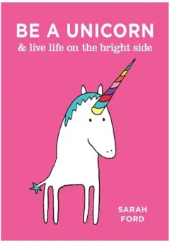 Coperta cărții Be a Unicorn & Live Life on the Bright Side