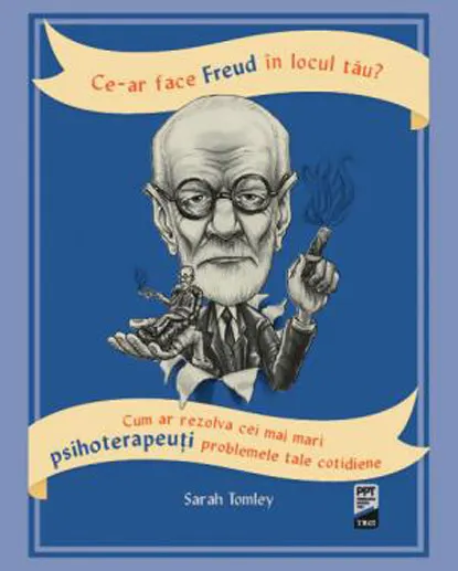 Coperta cărții Ce-ar face Freud în locul tău? Cum ar rezolva cei mai mari psihoterapeuți problemele tale cotidiene