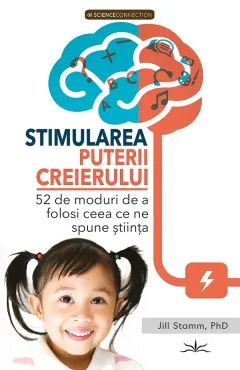 Coperta cărții Stimularea puterii creierului. 52 de moduri de a folosi ceea ce spune stiinta