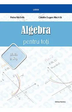 Coperta cărții Algebra pentru toti - Clasa 10 - Petre Nachila, Catalin Eugen Nachila