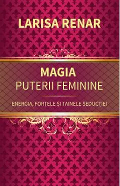 Coperta cărții Magia puterii feminine. Energia, fortele si tainele seductiei