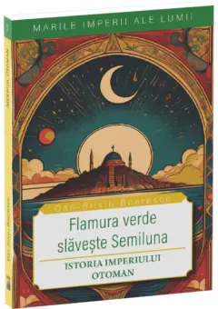 Coperta cărții Flamura verde slaveste Semiluna. Istoria Imperiului Otoman