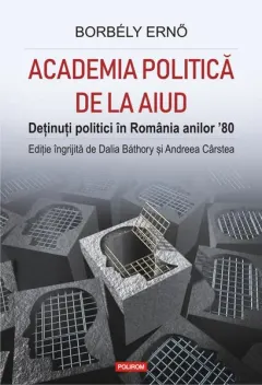 Coperta cărții Academia politică de la Aiud. Deținuți politici în România anilor ’80
