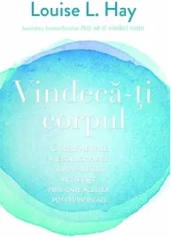 Coperta cărții Vindeca-ti corpul. Cauzele mentale ale bolilor fizice si modalitatile metafizice prin care acestea pot fi vindecate