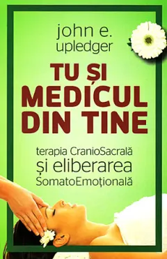 Coperta cărții Tu si medicul din tine. Terapia CranioSacrala si Eliberarea SomatoEmotionala