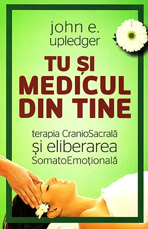Coperta cărții Tu si medicul din tine. Terapia CranioSacrala si Eliberarea SomatoEmotionala