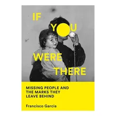 Coperta cărții If You Were There : Missing People and the Marks They Leave Behind