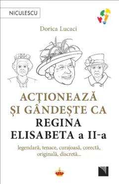 Coperta cărții Acționează și gândește ca Regina Elisabeta a II-a. Legendară, tenace, curajoasă, corectă, originală, discretă...