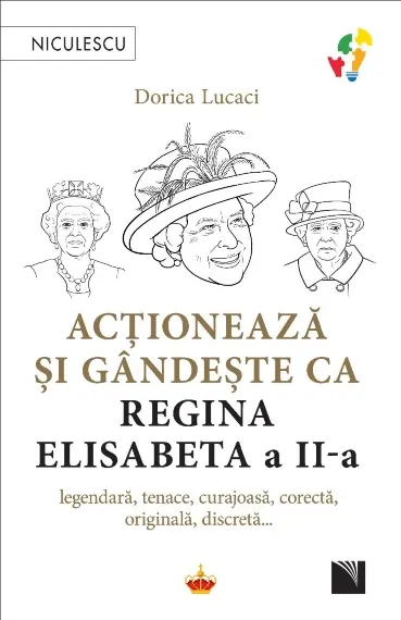Coperta cărții Acționează și gândește ca Regina Elisabeta a II-a. Legendară, tenace, curajoasă, corectă, originală, discretă...