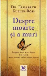 Coperta cărții Despre moarte si a muri. Invataturi despre Marea Trecere de la pacienti pentru cei dragi, medici, asistenti si preoti