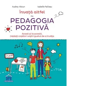 Coperta cărții Invata altfel cu Pedagogia pozitiva. Acasa si la scoala, (re)dati copiilor vostri gustul de a invata