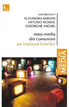 Coperta cărții Mass media din comunism pe intelesul tinerilor - Alexandra Bardan, Antonio Momoc, Gheorghe Anghel