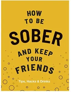Coperta cărții How to Be Sober and Keep Your Friends