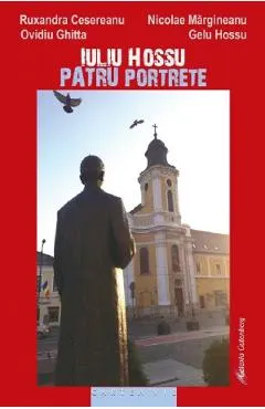 Coperta cărții Iuliu Hossu. Patru portrete - Ruxandra Cesereanu, Ovidiu Ghitta, Gelu Hossu, Nicolae Margineanu