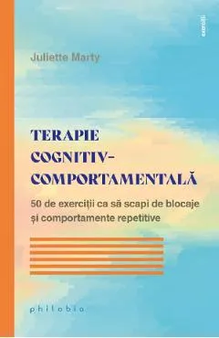 Coperta cărții Terapie cognitiv-comportamentala. 50 de exercitii ca sa scapi de blocaje - Juliette Marty