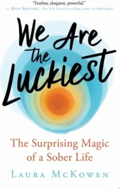 Coperta cărții We Are the Luckiest The Surprising Magic of a Sober Life