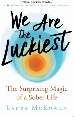 Coperta cărții We Are the Luckiest The Surprising Magic of a Sober Life