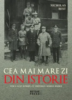 Coperta cărții Cea mai mare zi din istorie. Cum a luat sfarsit, cu adevarat, marele razboi
