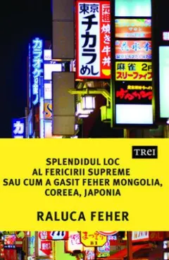 Coperta cărții Splendidul loc al fericirii supreme sau cum a găsit Feher Mongolia, Coreea și Japonia