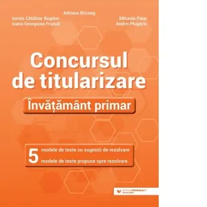 Coperta cărții Concursul de titularizare. Invatamant primar. 5 modele de teste cu sugestii de rezolvare. 5 modele de teste propuse spre rezolvare