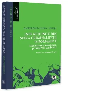 Coperta cărții Infractiunile din sfera criminalitatii informatice. Incriminare, investigare, prevenire si combatere, editia a IV-a, revazuta si adaugita