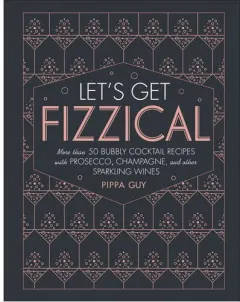 Coperta cărții Let's get fizzical: more than 50 bubbly cocktail recipes with Prosecco, Champagne, and other sparkling wines
