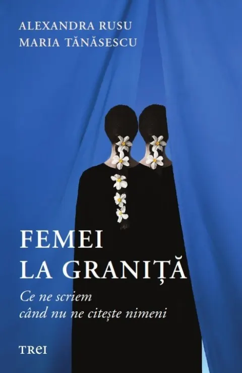 Coperta cărții Femei la granita. Ce ne scriem cand nu ne citeste nimeni - Alexandra Rusu, Maria Tanasescu