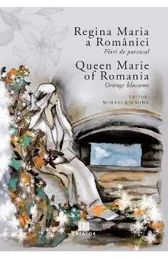 Coperta cărții Regina Maria a României: Flori de portocal. Queen Marie of Romania: Orange blossoms