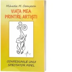 Coperta cărții Viata mea printre artisti. Confesiunile unui spectator fidel