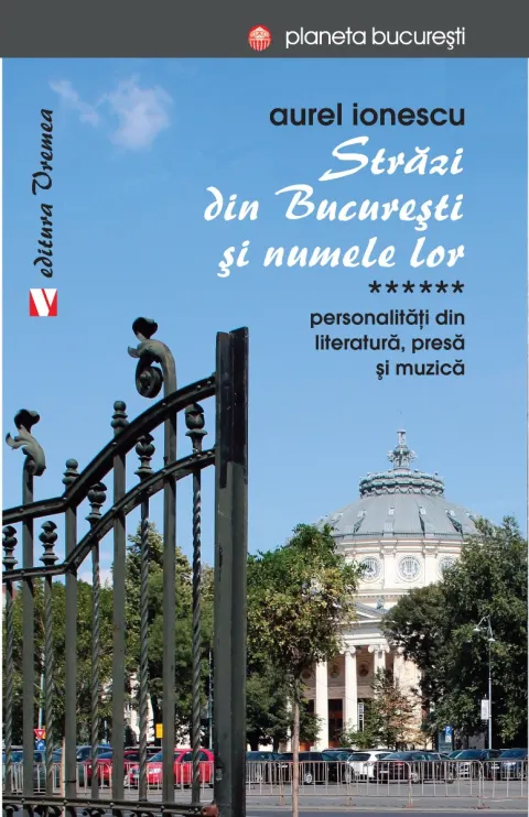 Coperta cărții Străzi din București și numele lor. Personalități din literatură, presă și muzică (vol. VI)