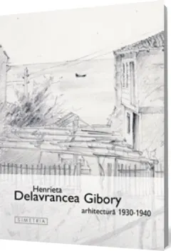 Coperta cărții Henrieta Delavrancea Gibory: Arhitectura 1930–1940