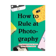 Coperta cărții How to rule at photography: 50 tips and tricks for using your phone's camera