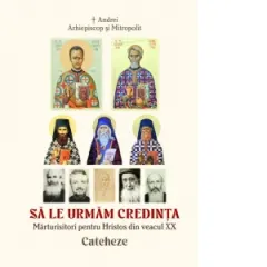 Coperta cărții Sa le urmăm credinta. Marturisitori pentru Hristos din veacul XX. Cateheze