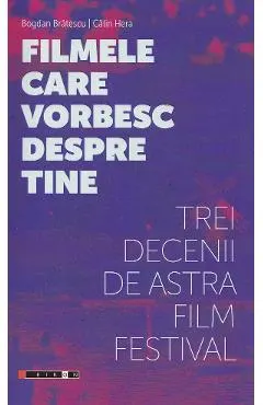 Coperta cărții Filmele care vorbesc despre tine. Trei decenii de Astra Film Festival - Bogdan Bratescu, Calin Hera