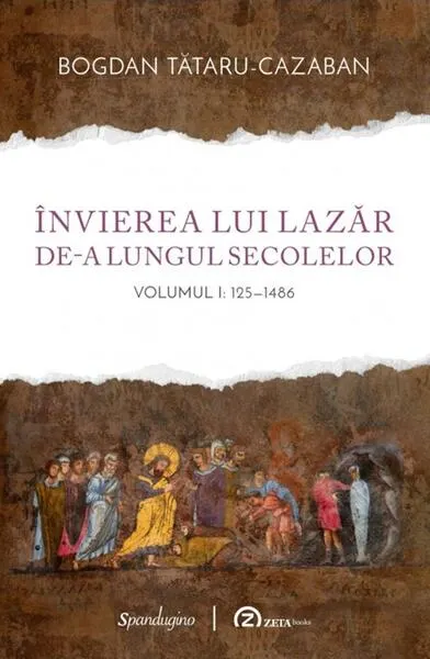 Coperta cărții Invierea lui Lazar de-a lungul secolelor Vol.1: 125-1486 - Bogdan Tataru-Cazaban