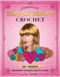Coperta cărții Unofficial Taylor Swift Crochet 20+ Projects Inspired by the Music and Style Icon