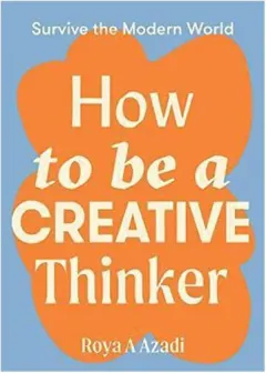 Coperta cărții How to Be a Creative Thinker, Roya A. Azadi