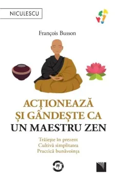 Coperta cărții Acționează și gândește ca un maetru zen. Trăiește în prezent, cultivă simplitatea, practică bunăvoința