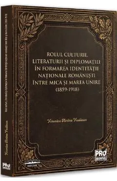 Coperta cărții Rolul culturii, literaturii si diplomatiei in formarea identitatii nationale romanesti intre Mica si Marea Unire