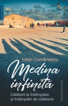 Coperta cărții Medina infinită. Călătorii la întâmplare și întâmplări de călătorie
