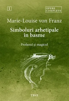Coperta cărții Simboluri arhetipale in basme: Profanul si magicul. Opere Complete Vol.1 - Marie-Louise von Franz