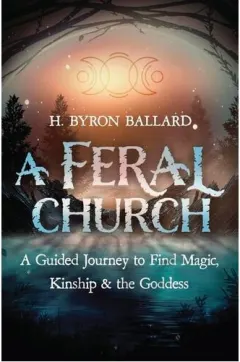 Coperta cărții A Feral Church A Guided Journey to Find Magic, Kinship, and the Goddess