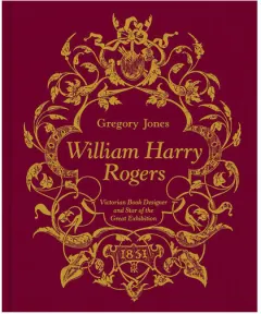 Coperta cărții William Harry Rogers Victorian Book Designer and Star of the Great Exhibition