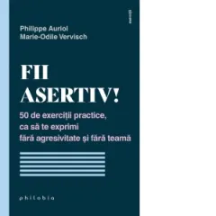 Coperta cărții Fii asertiv! 50 de exercitii practice, ca sa te exprimi fara agresivitate si fara teama