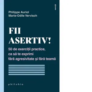 Coperta cărții Fii asertiv! 50 de exercitii practice, ca sa te exprimi fara agresivitate si fara teama